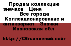 Продам коллекцию значков › Цена ­ -------- - Все города Коллекционирование и антиквариат » Значки   . Ивановская обл.